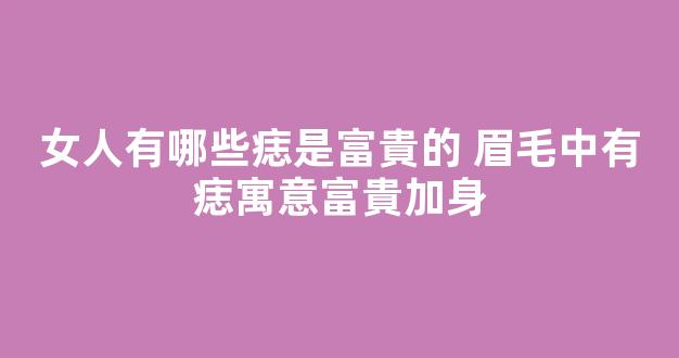 女人有哪些痣是富貴的 眉毛中有痣寓意富貴加身